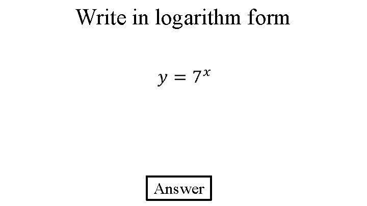 Write in logarithm form Answer 