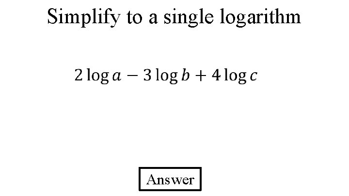 Simplify to a single logarithm Answer 