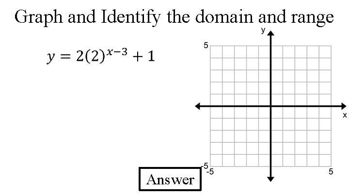 Graph and Identify the domain and range Answer 