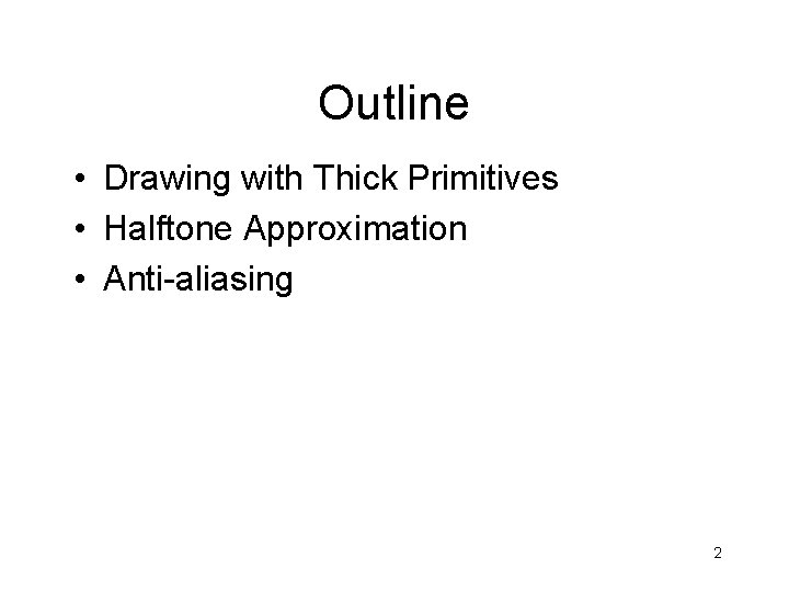 Outline • Drawing with Thick Primitives • Halftone Approximation • Anti-aliasing 2 Outline • Drawing with Thick Primitives • Halftone Approximation • Anti-aliasing 2