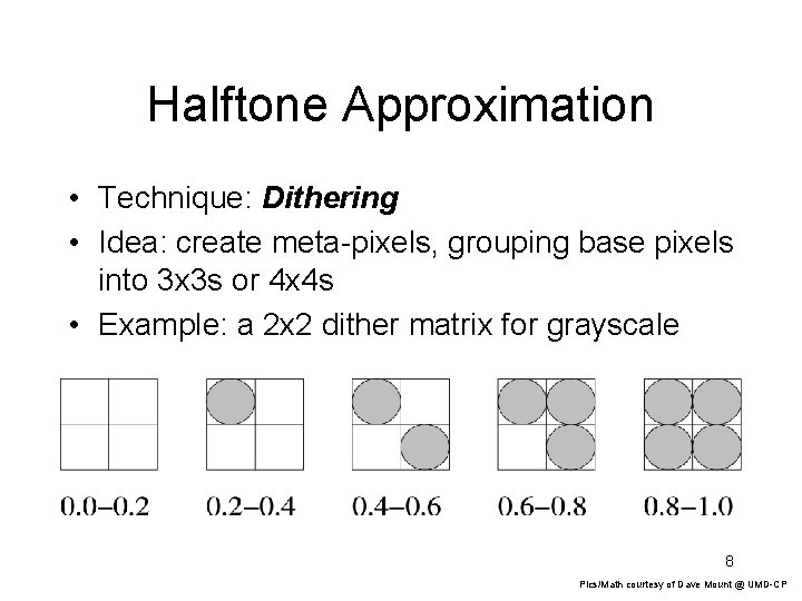 Halftone Approximation • Technique: Dithering • Idea: create meta-pixels, grouping base pixels into 3 Halftone Approximation • Technique: Dithering • Idea: create meta-pixels, grouping base pixels into 3