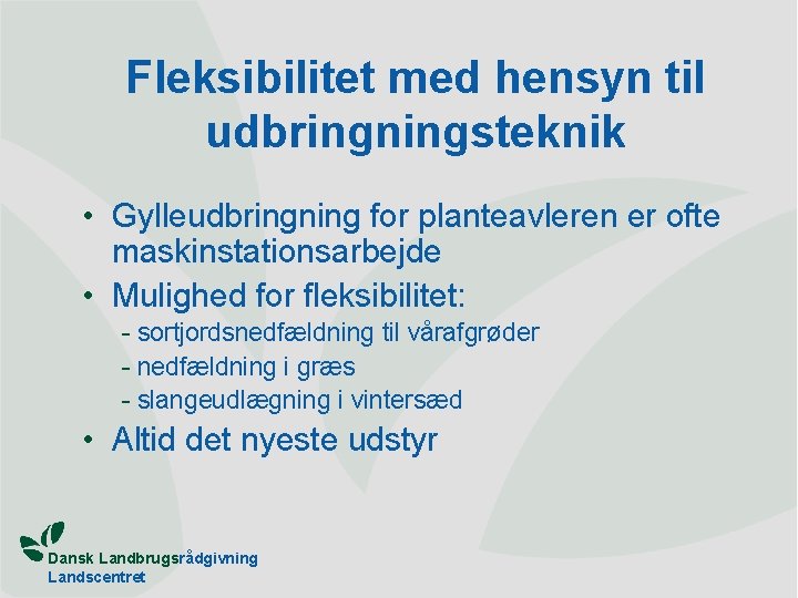 Fleksibilitet med hensyn til udbringningsteknik • Gylleudbringning for planteavleren er ofte maskinstationsarbejde • Mulighed