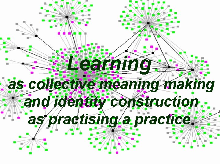 Learning as collective meaning making and identity construction as practising a practice 