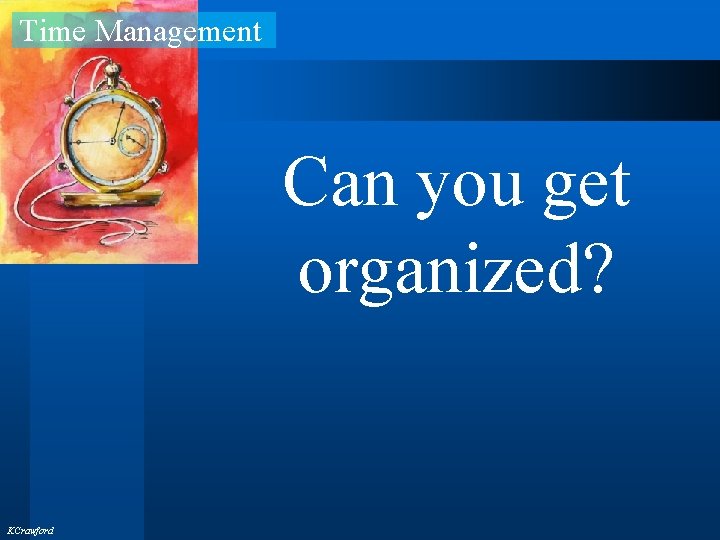 Time Management Can you get organized? KCrawford 