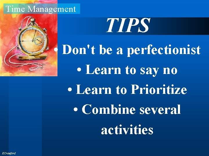 Time Management TIPS • Don't be a perfectionist • Learn to say no •