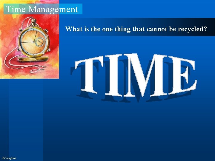 Time Management What is the one thing that cannot be recycled? KCrawford 