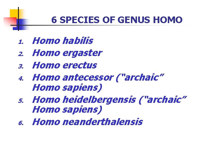 6 SPECIES OF GENUS HOMO 1. 2. 3. 4. 5. 6. Homo habilis Homo