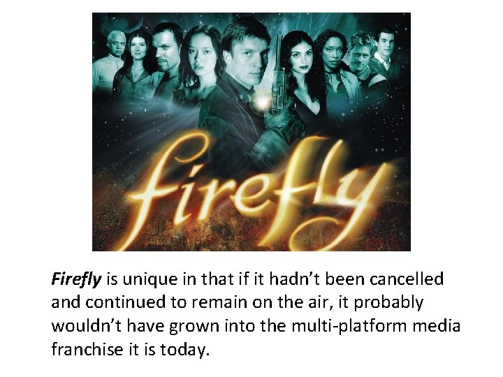 Firefly is unique in that if it hadn’t been cancelled and continued to remain