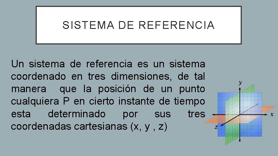 SISTEMA DE REFERENCIA Un sistema de referencia es un sistema coordenado en tres dimensiones,