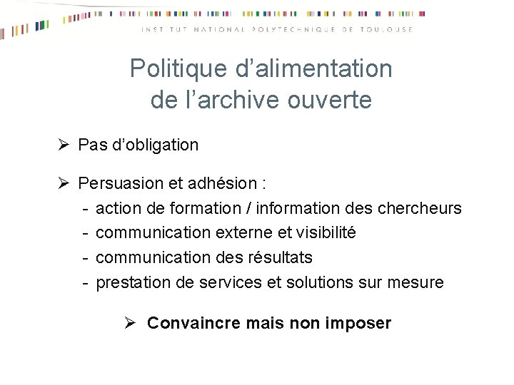 Politique d’alimentation de l’archive ouverte Ø Pas d’obligation Ø Persuasion et adhésion : -