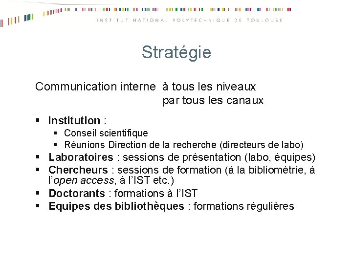 Stratégie Communication interne à tous les niveaux par tous les canaux § Institution :