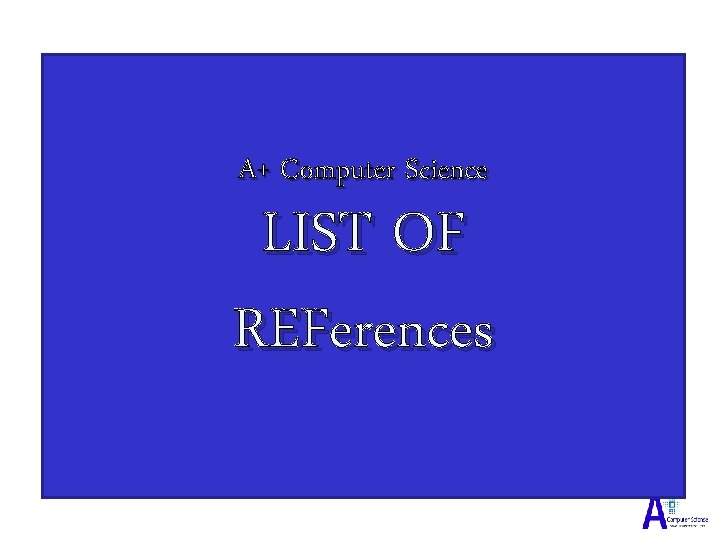 A+ Computer Science LIST OF REFerences 
