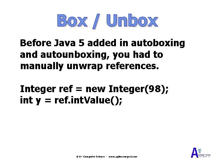 Box / Unbox Before Java 5 added in autoboxing and autounboxing, you had to