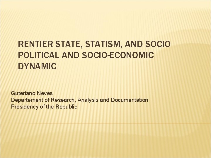 RENTIER STATE, STATISM, AND SOCIO POLITICAL AND SOCIO-ECONOMIC DYNAMIC Guteriano Neves Departement of Research,