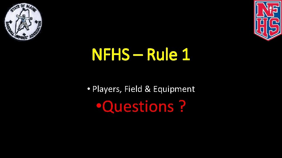 NFHS – Rule 1 • Players, Field & Equipment • Questions ? 