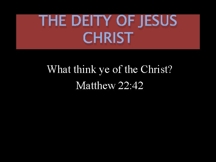 THE DEITY OF JESUS CHRIST What think ye of the Christ? Matthew 22: 42