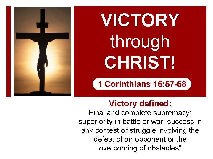 VICTORY through CHRIST! 1 Corinthians 15: 57 -58 Victory defined: Final and complete supremacy;