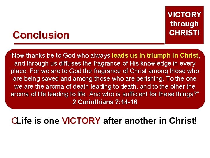 Conclusion VICTORY through CHRIST! “Now thanks be to God who always leads us in