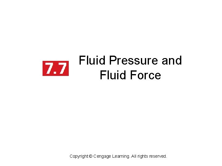 Fluid Pressure and Fluid Force Copyright © Cengage Learning. All rights reserved. Fluid Pressure and Fluid Force Copyright © Cengage Learning. All rights reserved.