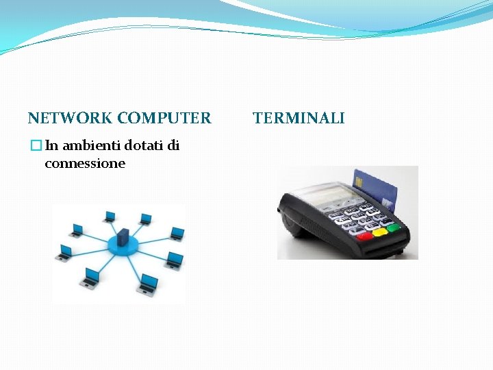 NETWORK COMPUTER �In ambienti dotati di connessione TERMINALI 