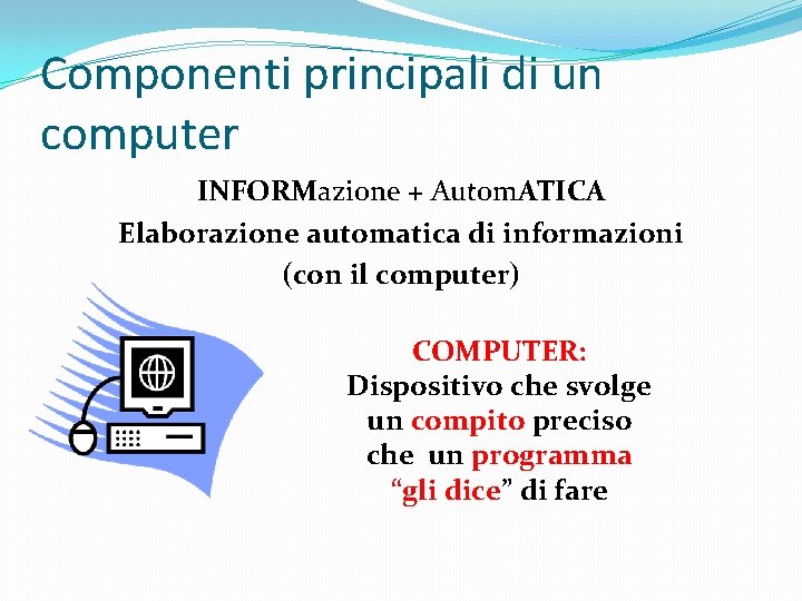 Componenti principali di un computer INFORMazione + Autom. ATICA Elaborazione automatica di informazioni (con