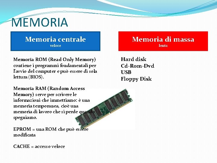 MEMORIA Memoria centrale veloce Memoria ROM (Read Only Memory) contiene i programmi fondamentali per