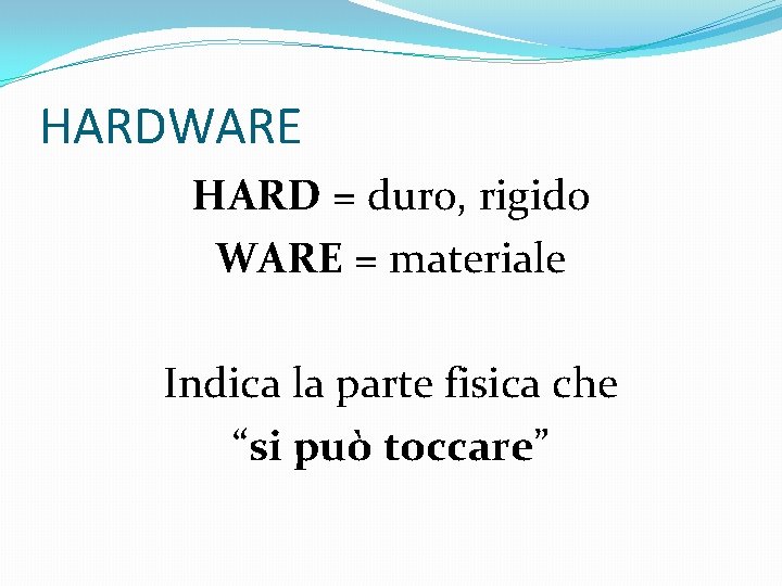 HARDWARE HARD = duro, rigido WARE = materiale Indica la parte fisica che “si