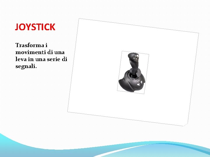 JOYSTICK Trasforma i movimenti di una leva in una serie di segnali. 