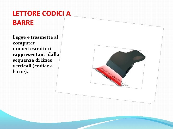 LETTORE CODICI A BARRE Legge e trasmette al computer numeri/caratteri rappresentanti dalla sequenza di