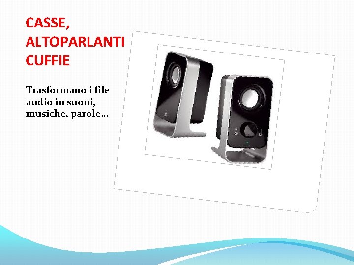 CASSE, ALTOPARLANTI CUFFIE Trasformano i file audio in suoni, musiche, parole… 