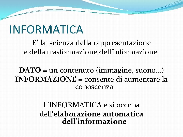 INFORMATICA E’ la scienza della rappresentazione e della trasformazione dell’informazione. DATO = un contenuto