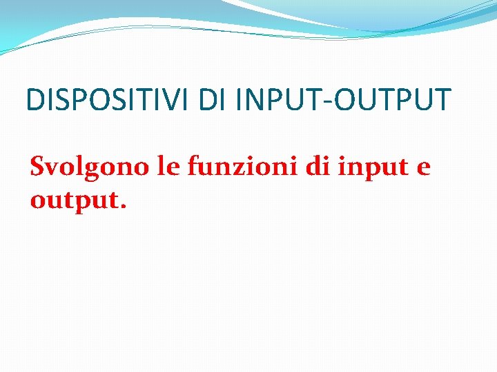 DISPOSITIVI DI INPUT-OUTPUT Svolgono le funzioni di input e output. 