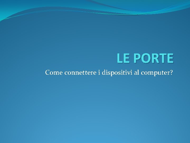 LE PORTE Come connettere i dispositivi al computer? 