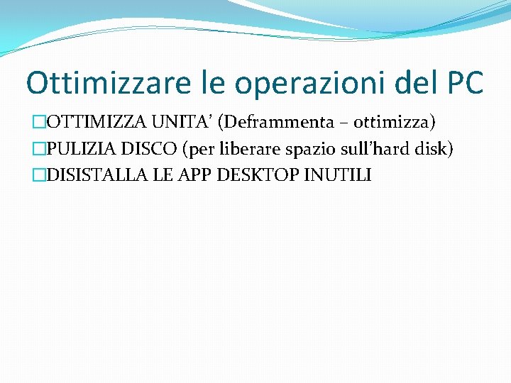 Ottimizzare le operazioni del PC �OTTIMIZZA UNITA’ (Deframmenta – ottimizza) �PULIZIA DISCO (per liberare