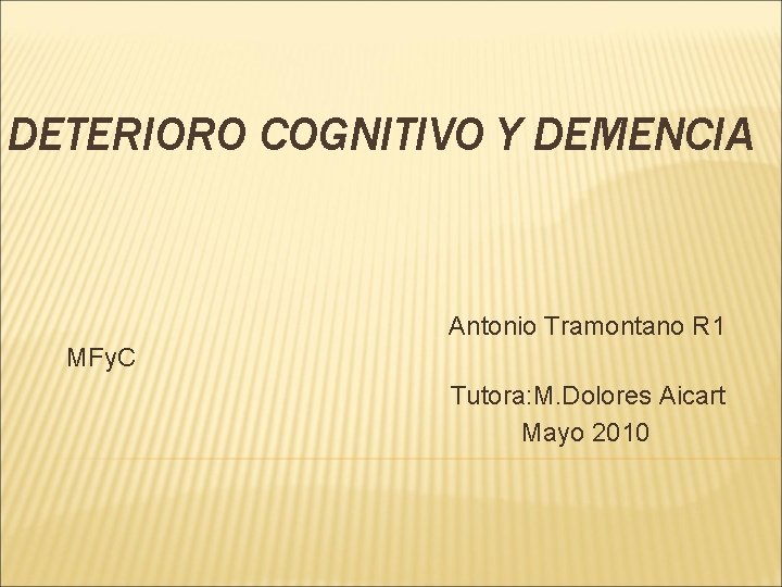 DETERIORO COGNITIVO Y DEMENCIA Antonio Tramontano R 1 MFy. C Tutora: M. Dolores Aicart DETERIORO COGNITIVO Y DEMENCIA Antonio Tramontano R 1 MFy. C Tutora: M. Dolores Aicart