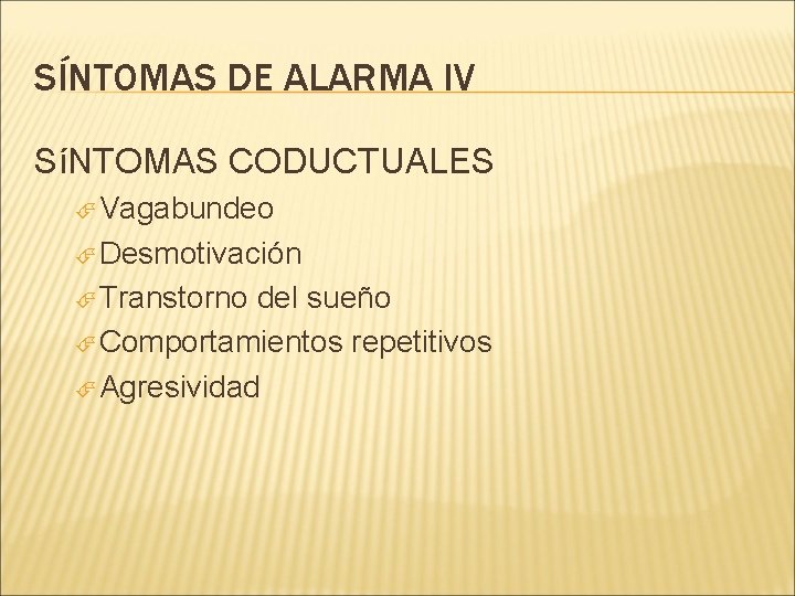 SÍNTOMAS DE ALARMA IV SíNTOMAS CODUCTUALES Vagabundeo Desmotivación Transtorno del sueño Comportamientos repetitivos Agresividad SÍNTOMAS DE ALARMA IV SíNTOMAS CODUCTUALES Vagabundeo Desmotivación Transtorno del sueño Comportamientos repetitivos Agresividad