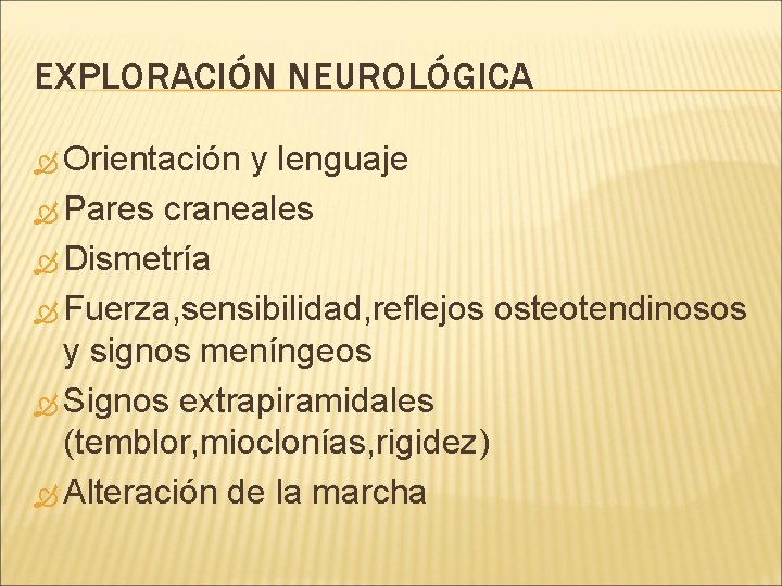 EXPLORACIÓN NEUROLÓGICA Orientación y lenguaje Pares craneales Dismetría Fuerza, sensibilidad, reflejos osteotendinosos y signos EXPLORACIÓN NEUROLÓGICA Orientación y lenguaje Pares craneales Dismetría Fuerza, sensibilidad, reflejos osteotendinosos y signos