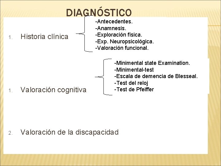 DIAGNÓSTICO 1. Historia clínica -Antecedentes. -Anamnesis. -Exploración física. -Exp. Neuropsicológica. -Valoración funcional. -Minimental state DIAGNÓSTICO 1. Historia clínica -Antecedentes. -Anamnesis. -Exploración física. -Exp. Neuropsicológica. -Valoración funcional. -Minimental state