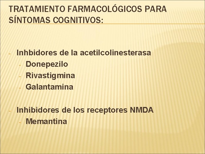 TRATAMIENTO FARMACOLÓGICOS PARA SÍNTOMAS COGNITIVOS: - Inhbidores de la acetilcolinesterasa - Donepezilo - Rivastigmina TRATAMIENTO FARMACOLÓGICOS PARA SÍNTOMAS COGNITIVOS: - Inhbidores de la acetilcolinesterasa - Donepezilo - Rivastigmina