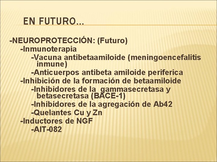 EN FUTURO… -NEUROPROTECCIÓN: (Futuro) -Inmunoterapia -Vacuna antibetaamiloide (meningoencefalitis inmune) -Anticuerpos antibeta amiloide periferica -Inhibición EN FUTURO… -NEUROPROTECCIÓN: (Futuro) -Inmunoterapia -Vacuna antibetaamiloide (meningoencefalitis inmune) -Anticuerpos antibeta amiloide periferica -Inhibición