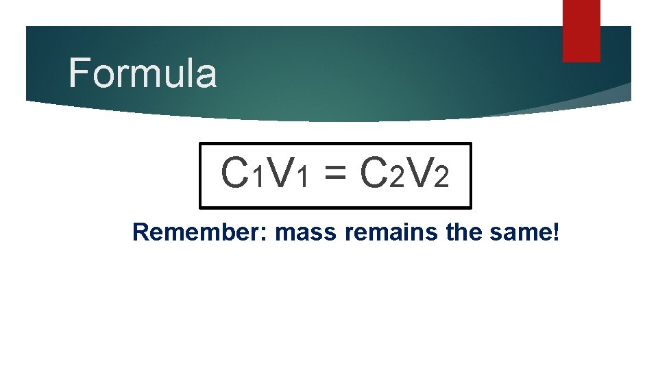 Formula C 1 V 1 = C 2 V 2 Remember: mass remains the