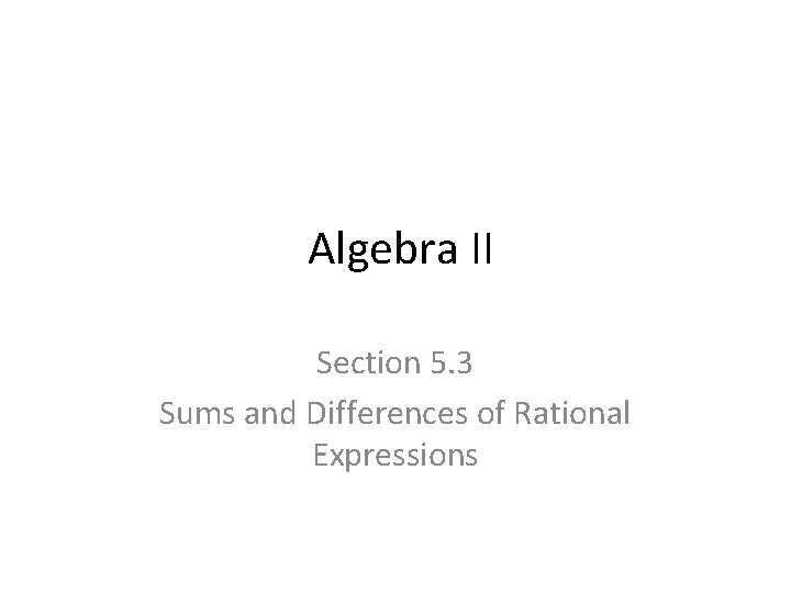 Algebra II Section 5. 3 Sums and Differences of Rational Expressions 