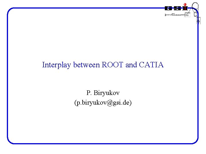 Interplay between ROOT and CATIA P. Biryukov (p. biryukov@gsi. de) 