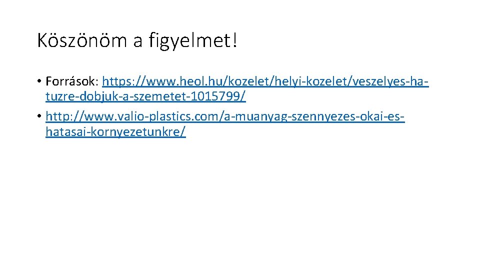 Köszönöm a figyelmet! • Források: https: //www. heol. hu/kozelet/helyi-kozelet/veszelyes-hatuzre-dobjuk-a-szemetet-1015799/ • http: //www. valio-plastics. com/a-muanyag-szennyezes-okai-eshatasai-kornyezetunkre/