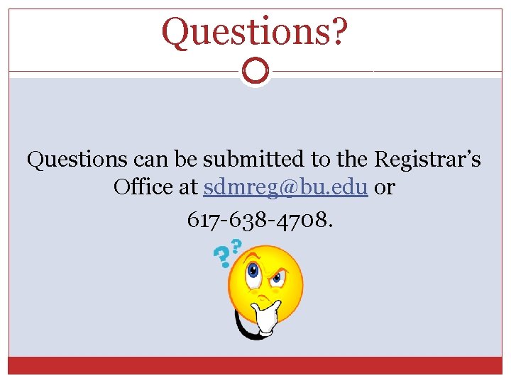 Questions? Questions can be submitted to the Registrar’s Office at sdmreg@bu. edu or 617