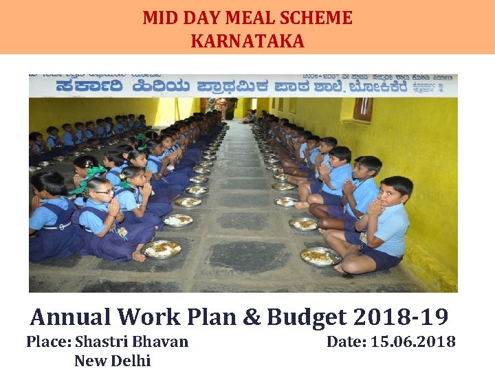 MID DAY MEAL SCHEME KARNATAKA Annual Work Plan & Budget 2018 -19 Place: Shastri MID DAY MEAL SCHEME KARNATAKA Annual Work Plan & Budget 2018 -19 Place: Shastri