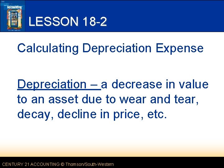 LESSON 18 -2 Calculating Depreciation Expense Depreciation – a decrease in value to an