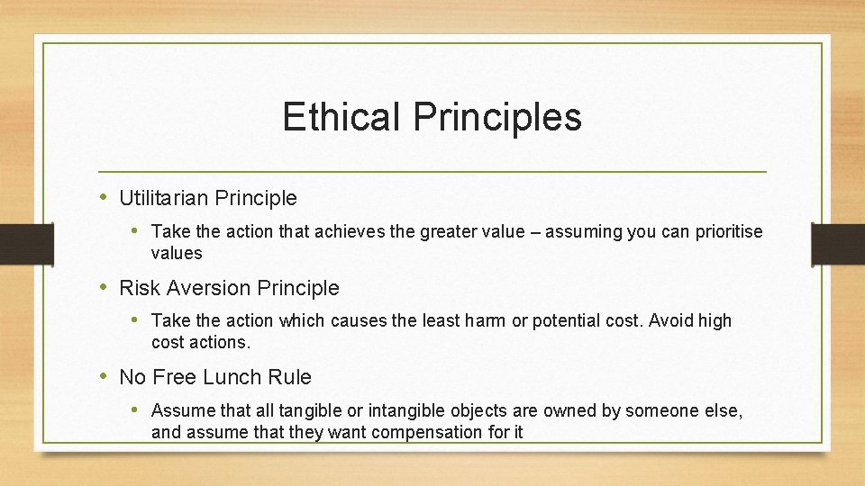 Ethical Principles • Utilitarian Principle • Take the action that achieves the greater value