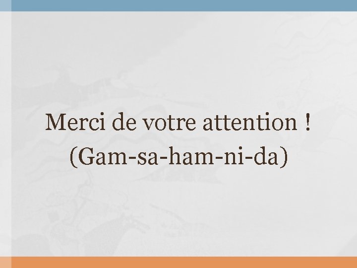 Merci de votre attention ! (Gam-sa-ham-ni-da) 