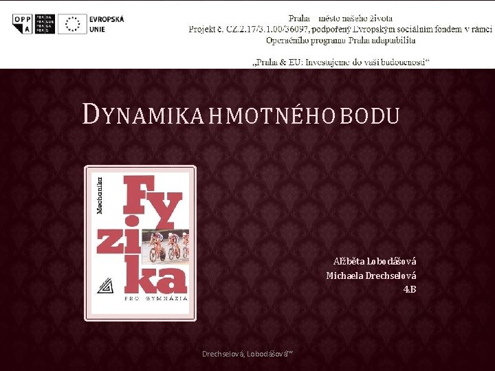 DYNAMIKA HMOTNÉHO BODU Alžběta Lobodášová Michaela Drechselová 4. B Drechselová, Lobodášová™ 